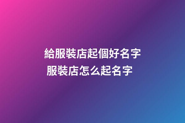 給服裝店起個好名字 服裝店怎么起名字-第1張-店鋪起名-玄機派